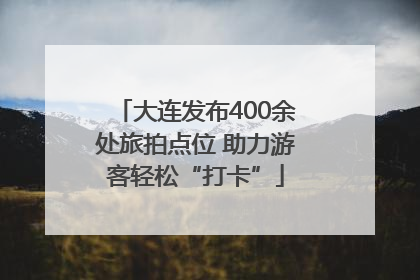 大连发布400余处旅拍点位 助力游客轻松“打卡”