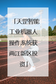 天罡智能工业机器人操作系统获两江新区投资