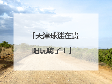 天津球迷在贵阳玩嗨了！