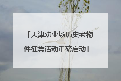 天津劝业场历史老物件征集活动重磅启动