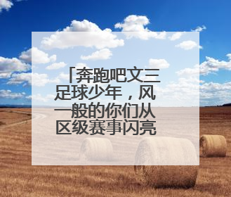 奔跑吧文三足球少年，风一般的你们从区级赛事闪亮全国舞台！