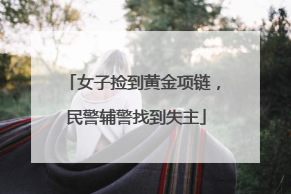 女子捡到黄金项链，民警辅警找到失主