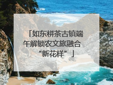 如东栟茶古镇端午解锁农文旅融合“新花样”