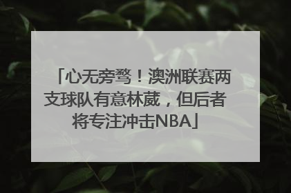 心无旁骛！澳洲联赛两支球队有意林葳，但后者将专注冲击NBA