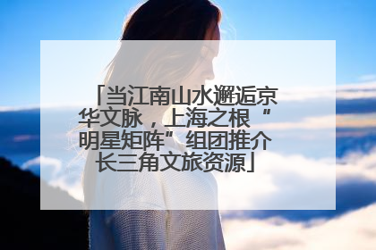 当江南山水邂逅京华文脉，上海之根“明星矩阵”组团推介长三角文旅资源
