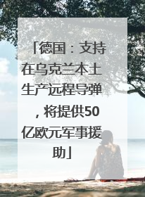 德国：支持在乌克兰本土生产远程导弹，将提供50亿欧元军事援助