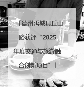 德州禹城具丘山路获评“2025年度交通与旅游融合创新项目”