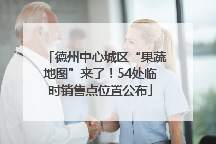德州中心城区“果蔬地图”来了！54处临时销售点位置公布