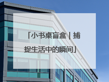 小书桌盲盒｜捕捉生活中的瞬间