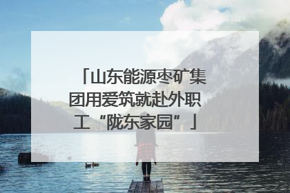 山东能源枣矿集团用爱筑就赴外职工“陇东家园”