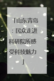 山东青岛：民众走进科研院所感受科技魅力