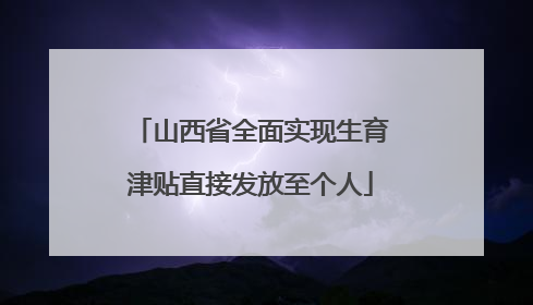 山西省全面实现生育津贴直接发放至个人
