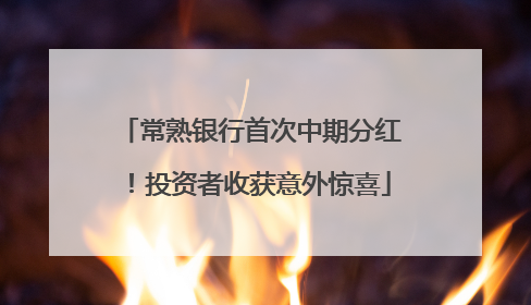 常熟银行首次中期分红！投资者收获意外惊喜