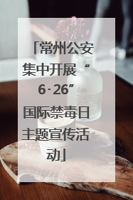 常州公安集中开展“6･26”国际禁毒日主题宣传活动