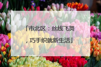 市北区：丝线飞舞，巧手织就新生活