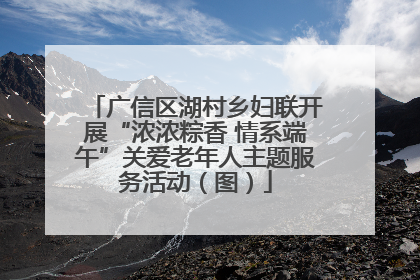 广信区湖村乡妇联开展“浓浓粽香 情系端午”关爱老年人主题服务活动（图）