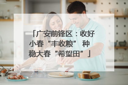 广安前锋区：收好小春“丰收粮” 种稳大春“希望田”