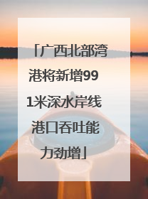 广西北部湾港将新增991米深水岸线 港口吞吐能力劲增