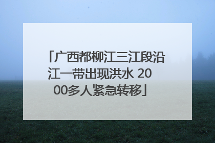 广西都柳江三江段沿江一带出现洪水 2000多人紧急转移