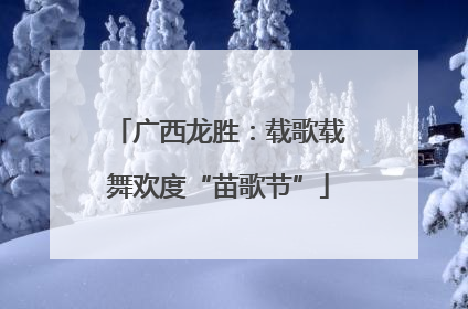 广西龙胜：载歌载舞欢度“苗歌节”