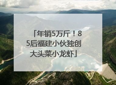 年销5万斤！85后福建小伙独创大头菜小龙虾