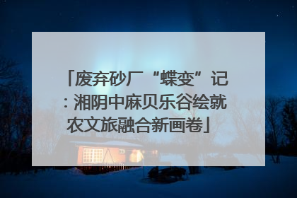 废弃砂厂“蝶变”记：湘阴中麻贝乐谷绘就农文旅融合新画卷