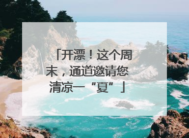 开漂！这个周末，通道邀请您清凉一“夏”