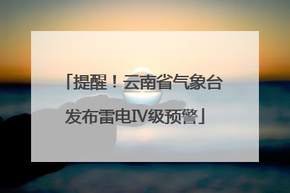提醒！云南省气象台发布雷电Ⅳ级预警