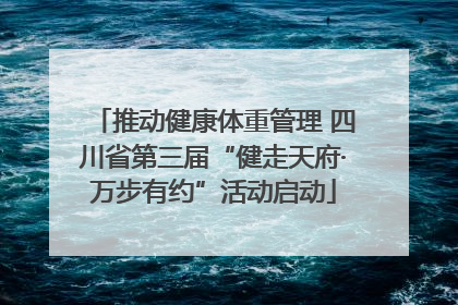 推动健康体重管理 四川省第三届“健走天府·万步有约”活动启动