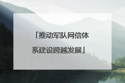 推动军队网信体系建设跨越发展