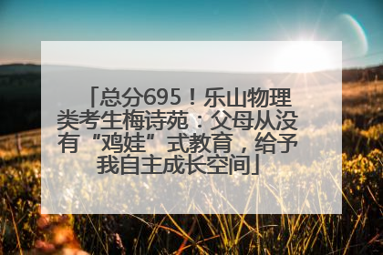总分695！乐山物理类考生梅诗苑：父母从没有“鸡娃”式教育，给予我自主成长空间