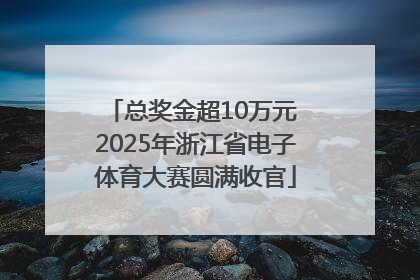 总奖金超10万元 2025年浙江省电子体育大赛圆满收官