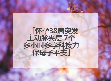 怀孕38周突发主动脉夹层 7个多小时多学科接力保母子平安
