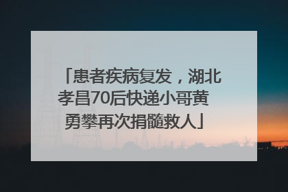 患者疾病复发，湖北孝昌70后快递小哥黄勇攀再次捐髓救人