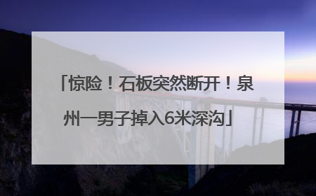 惊险！石板突然断开！泉州一男子掉入6米深沟