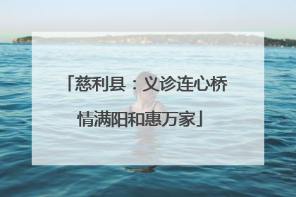 慈利县：义诊连心桥 情满阳和惠万家