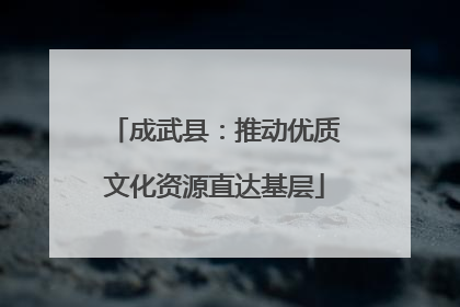 成武县：推动优质文化资源直达基层