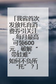 我省首次发放托育消费券引关注，每月最高可领600元，破解“带娃难” 如何不负所“托”？