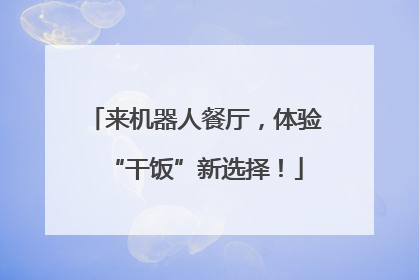 来机器人餐厅，体验“干饭”新选择！