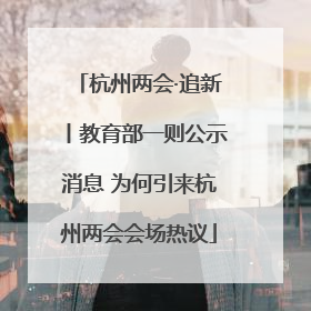 杭州两会·追新丨教育部一则公示消息 为何引来杭州两会会场热议