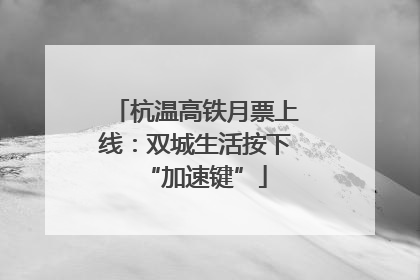 杭温高铁月票上线：双城生活按下“加速键”