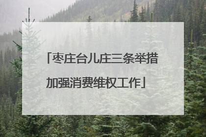 枣庄台儿庄三条举措加强消费维权工作