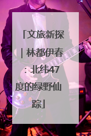 文旅新探｜林都伊春：北纬47度的绿野仙踪