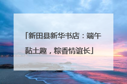 新田县新华书店：端午黏土趣，粽香情谊长