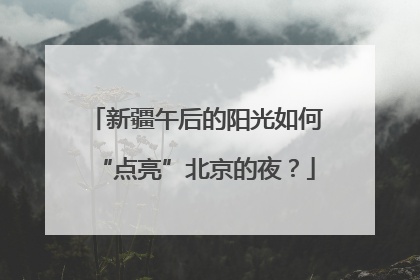新疆午后的阳光如何“点亮”北京的夜？