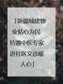 新疆城建物业贴心为民 特邀中医专家进社区义诊暖人心