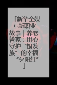 新华全媒+·新职业故事｜养老管家：用心守护“银发族”的幸福“夕阳红”