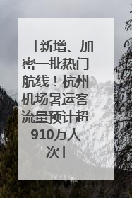 新增、加密一批热门航线！杭州机场暑运客流量预计超910万人次