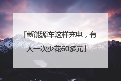 新能源车这样充电，有人一次少花60多元