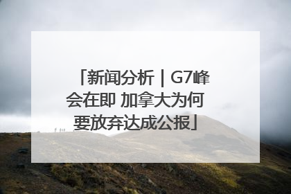 新闻分析｜G7峰会在即 加拿大为何要放弃达成公报